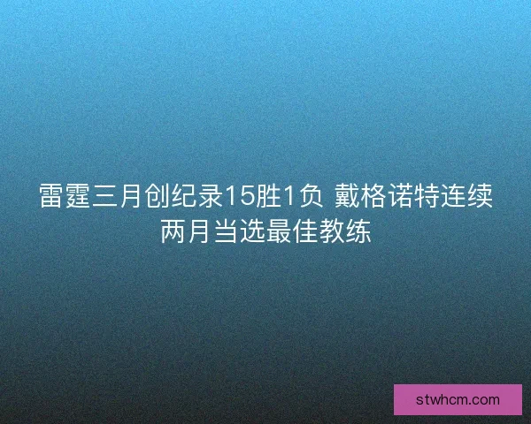 雷霆三月创纪录15胜1负 戴格诺特连续两月当选最佳教练 雷霆三月创纪录15胜1负 戴格诺特连续两月当选最佳教练