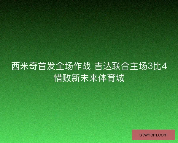 西米奇首发全场作战 吉达联合主场3比4惜败新未来体育城
