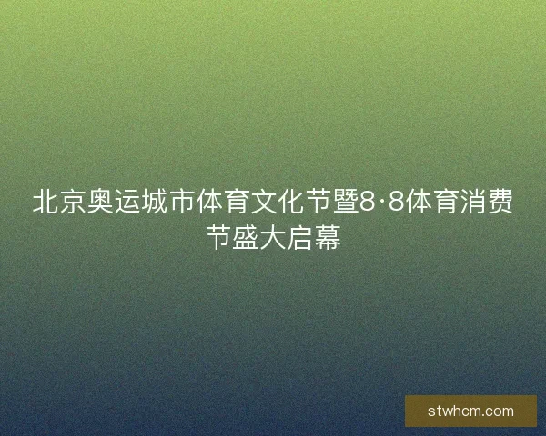 北京奥运城市体育文化节暨8·8体育消费节盛大启幕