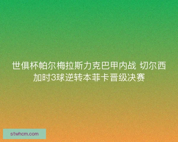 世俱杯帕尔梅拉斯力克巴甲内战 切尔西加时3球逆转本菲卡晋级决赛